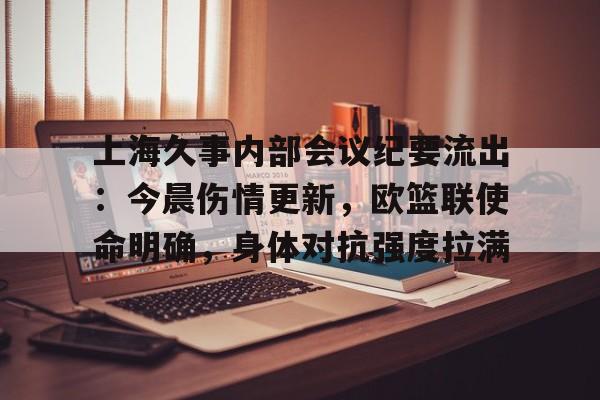 开云体育官网-上海久事内部会议纪要流出：今晨伤情更新，欧篮联使命明确，身体对抗强度拉满(上海久事集团副总裁)